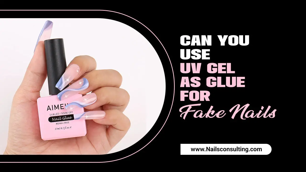 Can You Use UV Gel As Glue For Fake Nails