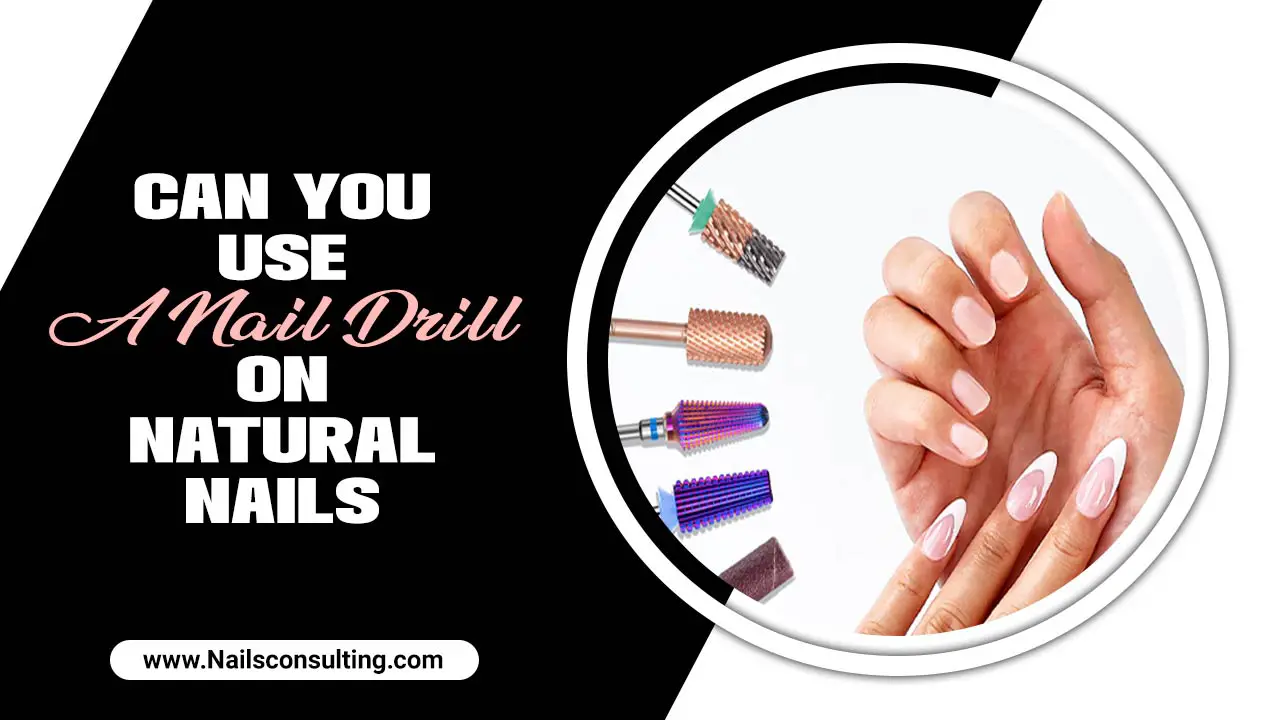 Can You Use A Nail Drill On Natural Nails