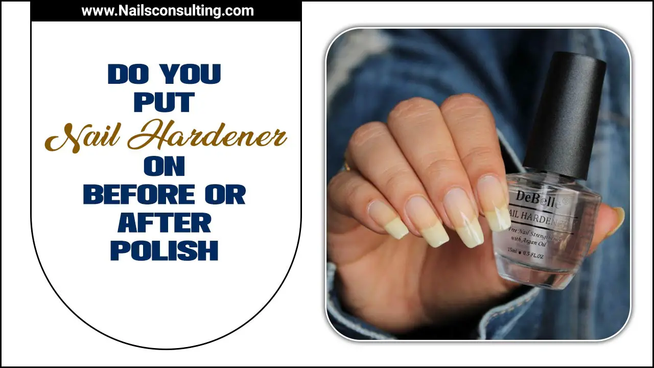 Do You Put Nail Hardener On Before Or After Polish