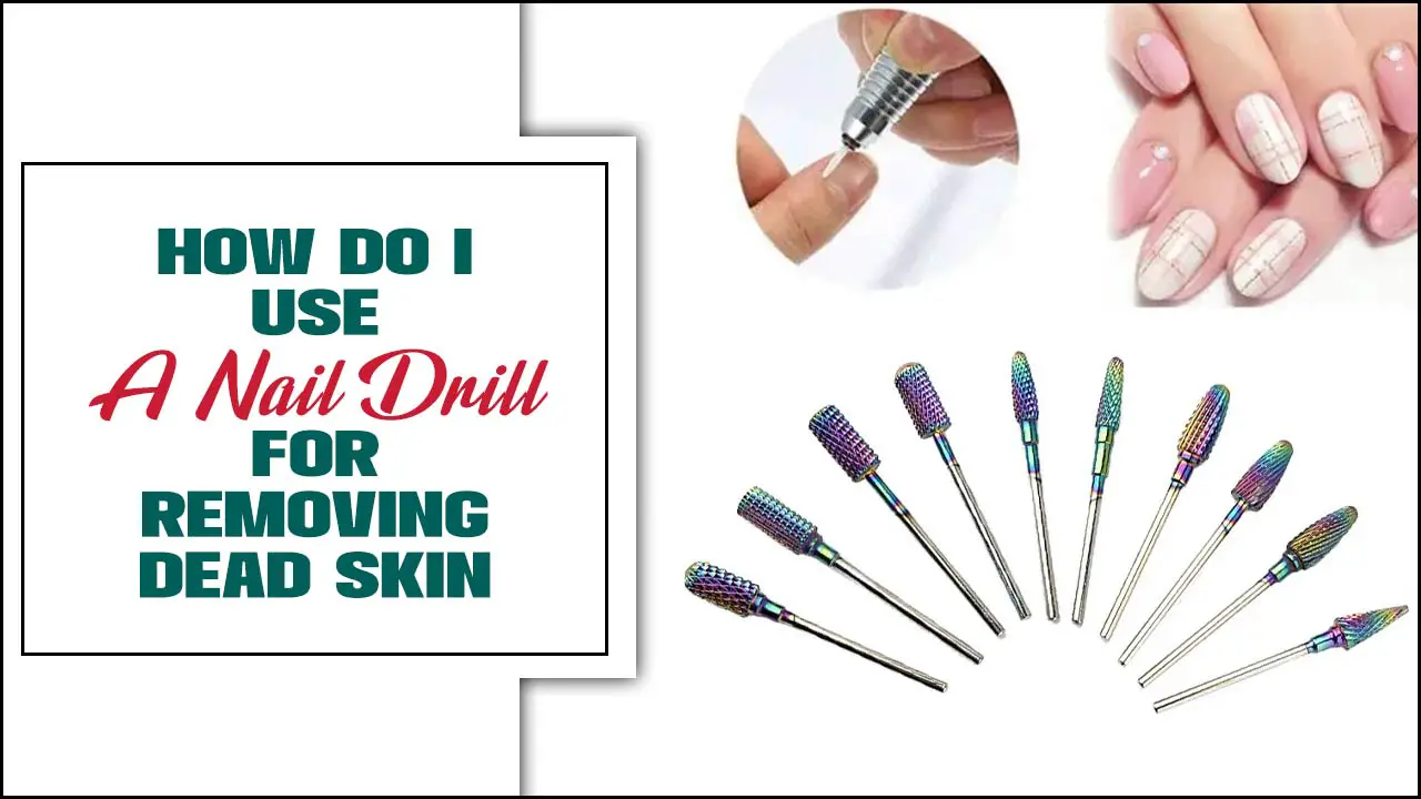 How Do I Use A Nail Drill For Removing Dead Skin