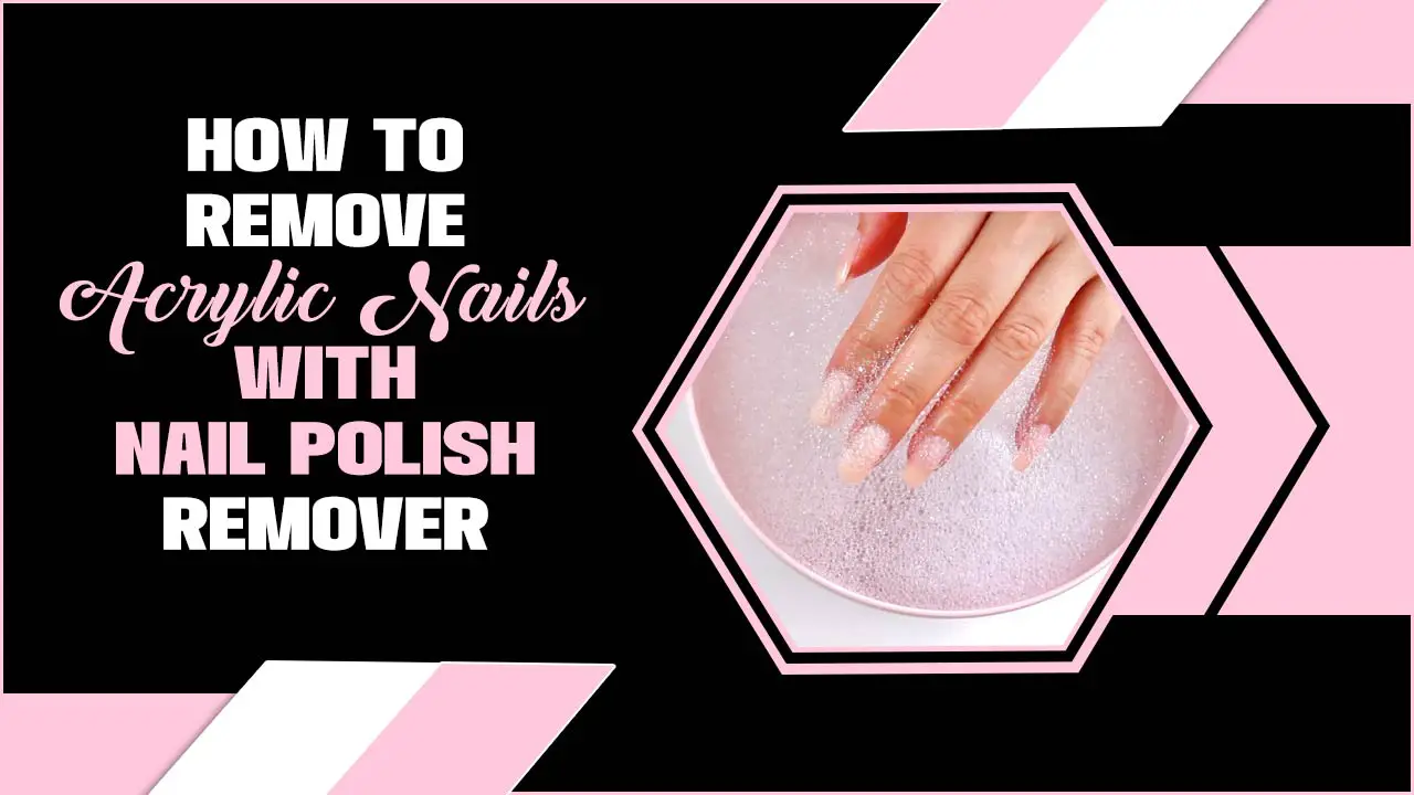 How To Remove Acrylic Nails With Nail Polish Remover