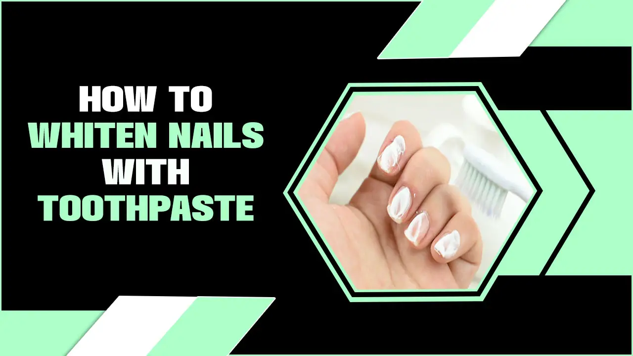 How To Whiten Nails With Toothpaste