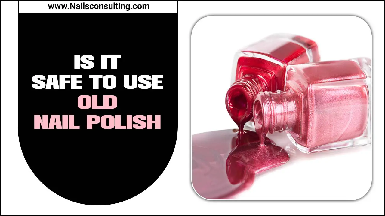 Is It Safe To Use Old Nail Polish