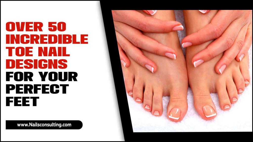 Over 50 Incredible Toe Nail Designs For Your Perfect Feet