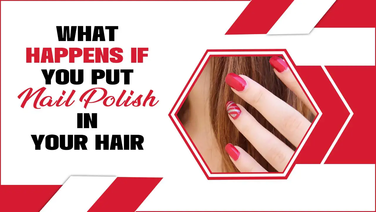 What Happens If You Put Nail Polish In Your Hair