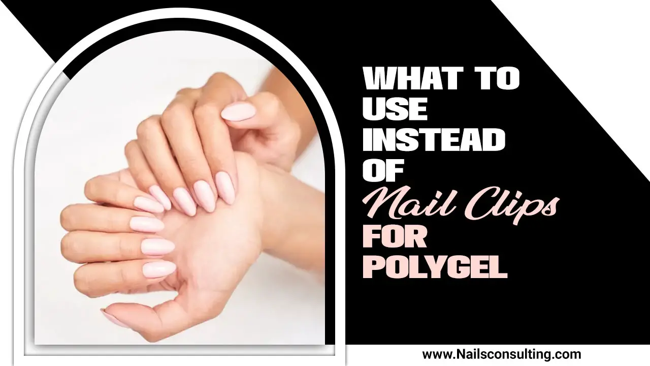 What To Use Instead Of Nail Clips For Polygel