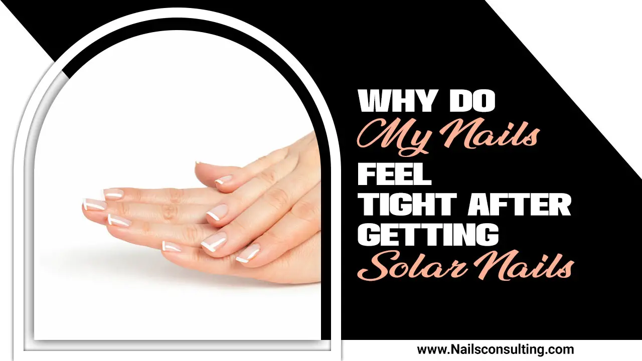 Why Do My Nails Feel Tight After Getting Solar Nails