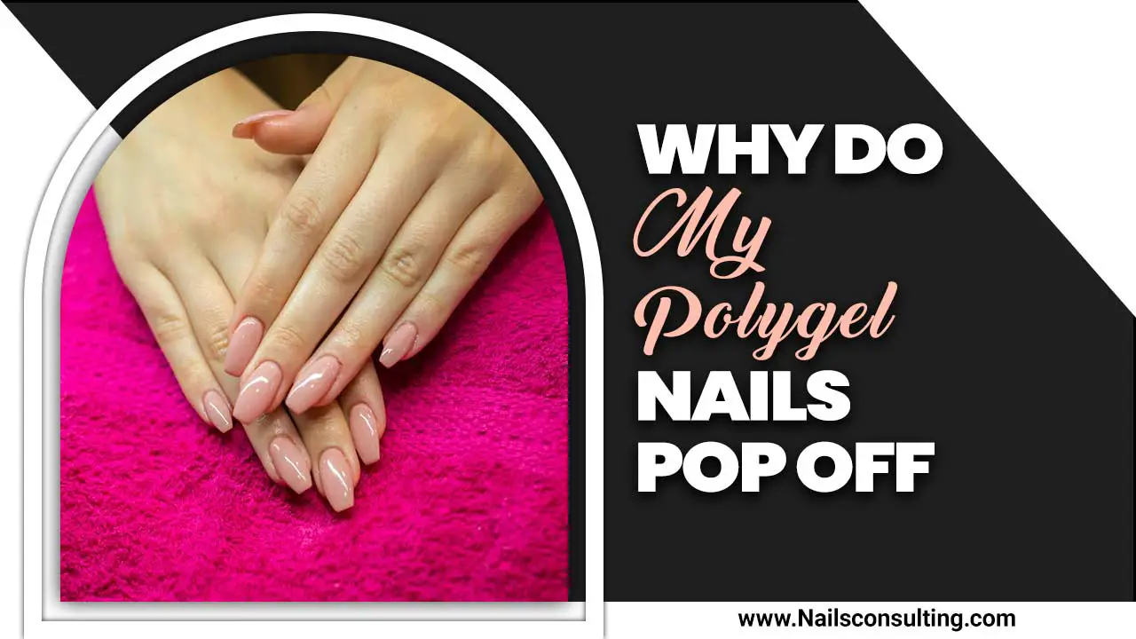 Why Do My Polygel Nails Pop Off