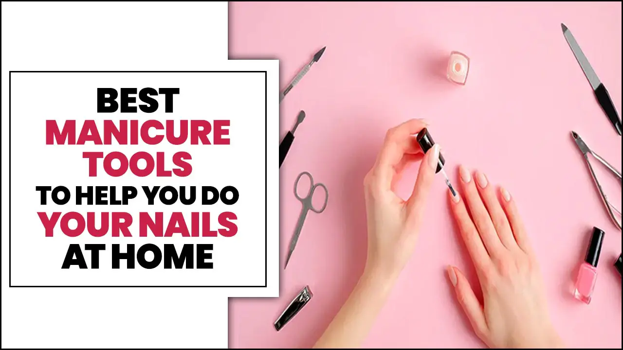 Best Manicure Tools To Help You Do Your Nails At Home