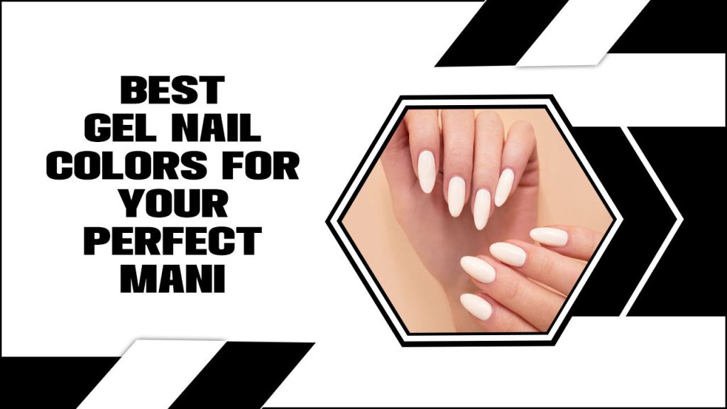 Best Gel Nail Colors For Your Perfect Mani