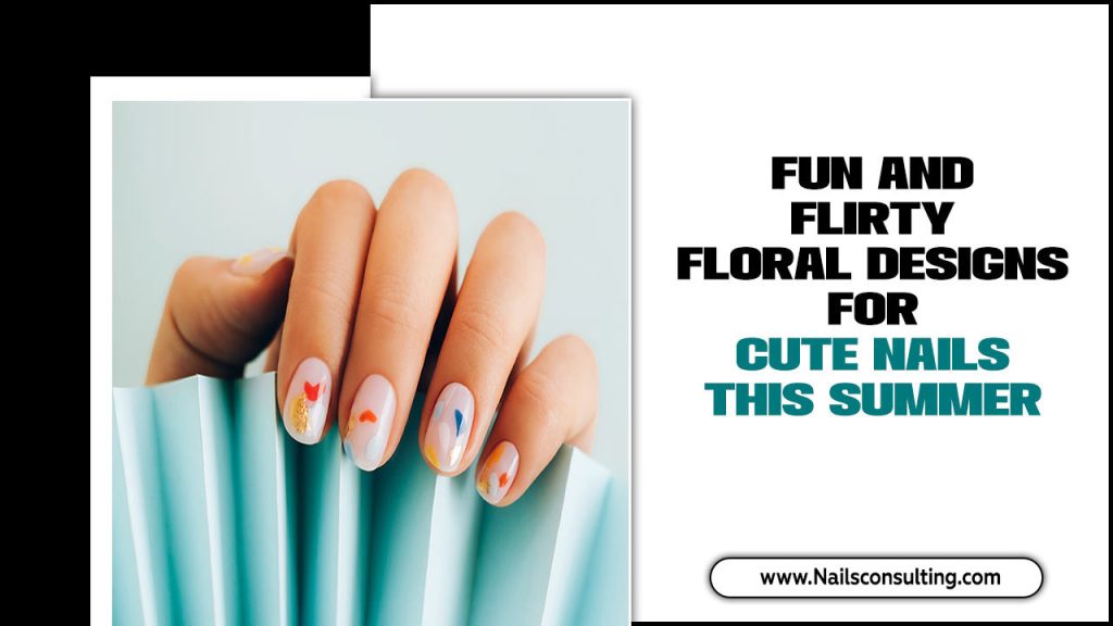 Fun And Flirty Floral Designs For Cute Nails This Summer