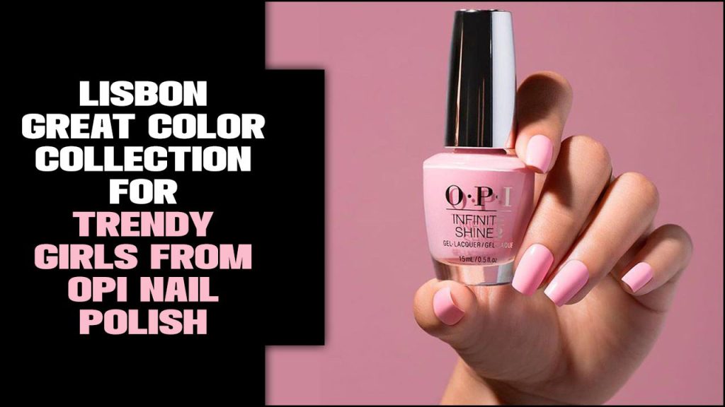 Lisbon – Great Color Collection For Trendy Girls From OPI Nail Polish
