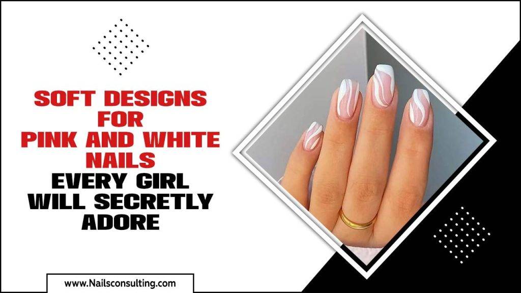Soft Designs For Pink And White Nails Every Girl Will Secretly Adore